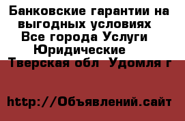 Банковские гарантии на выгодных условиях - Все города Услуги » Юридические   . Тверская обл.,Удомля г.